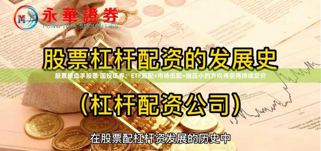 股票操盘手股票 国投证券：ETF超配+市场低配+抛压小的方向将获得持续定价