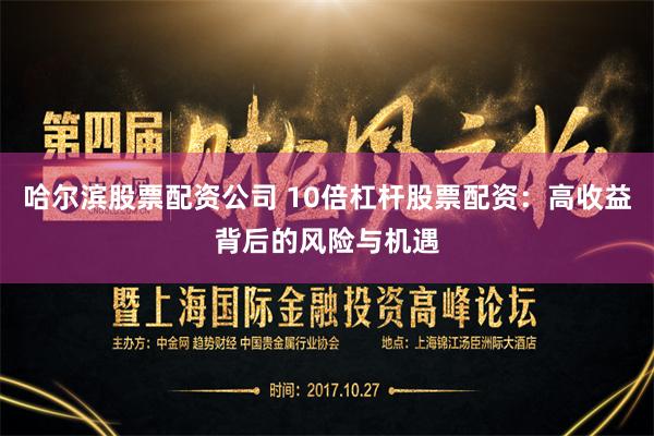 哈尔滨股票配资公司 10倍杠杆股票配资：高收益背后的风险与机遇