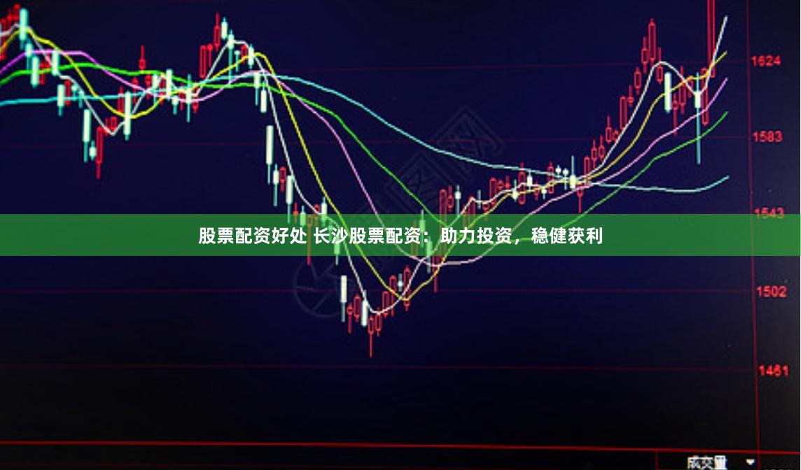 股票配资好处 长沙股票配资：助力投资，稳健获利