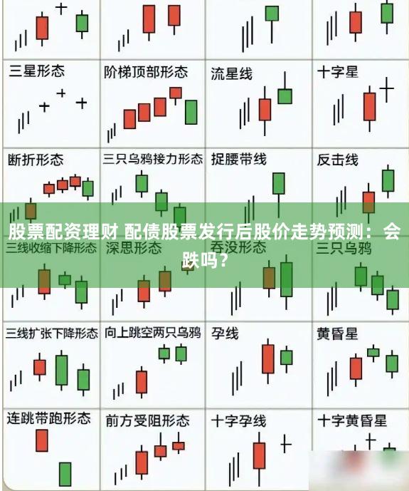 股票配资理财 配债股票发行后股价走势预测：会跌吗？