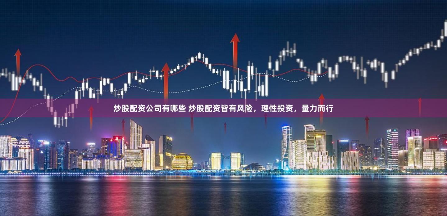 炒股配资公司有哪些 炒股配资皆有风险，理性投资，量力而行