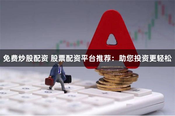 免费炒股配资 股票配资平台推荐：助您投资更轻松