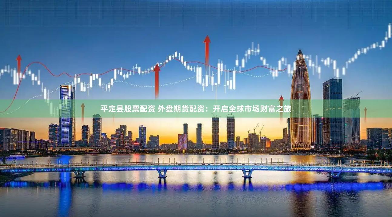 平定县股票配资 外盘期货配资：开启全球市场财富之旅