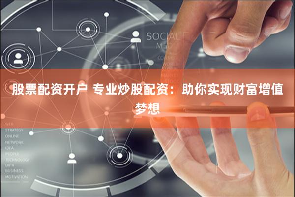 股票配资开户 专业炒股配资：助你实现财富增值梦想