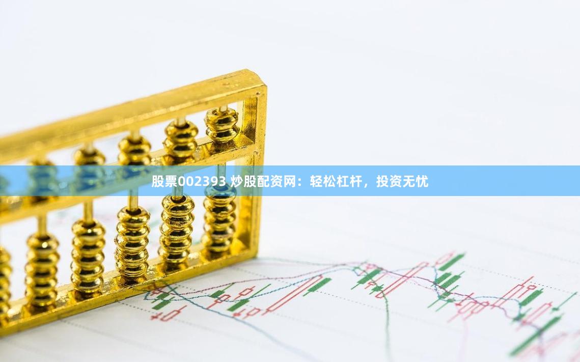股票002393 炒股配资网：轻松杠杆，投资无忧