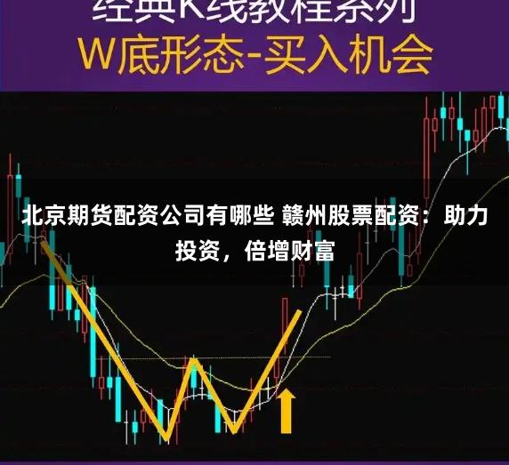 北京期货配资公司有哪些 赣州股票配资：助力投资，倍增财富