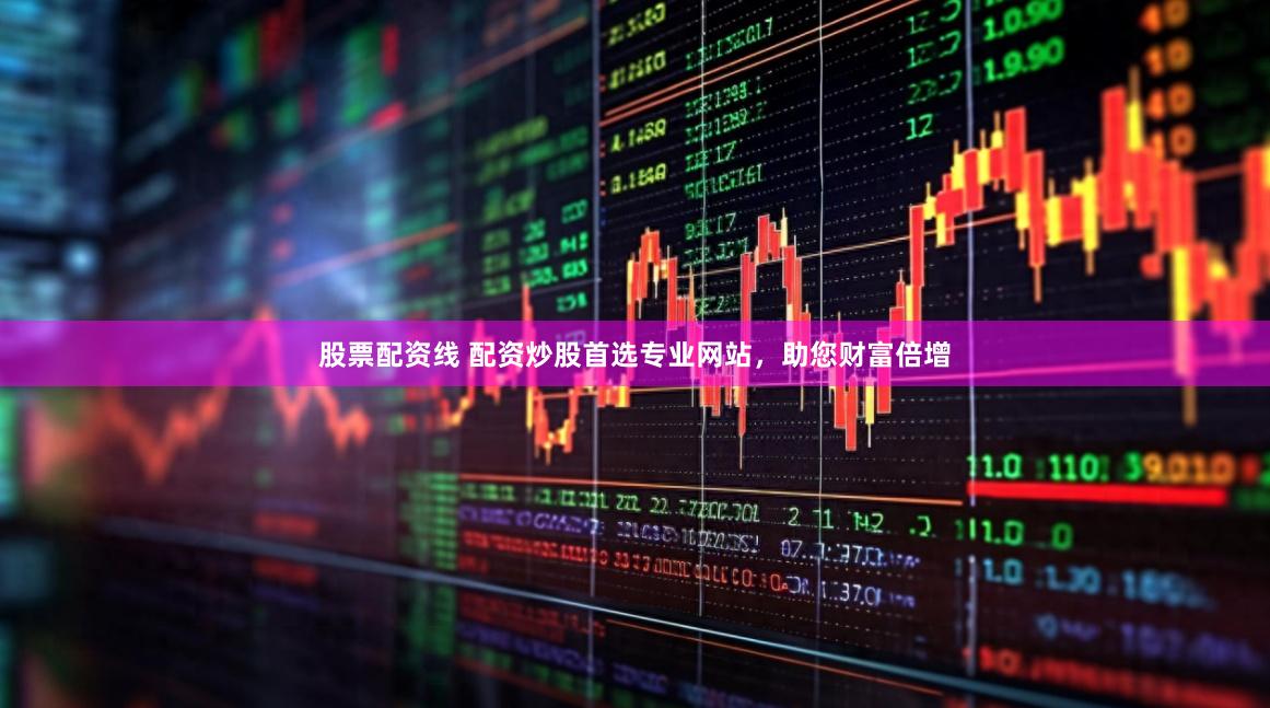股票配资线 配资炒股首选专业网站，助您财富倍增