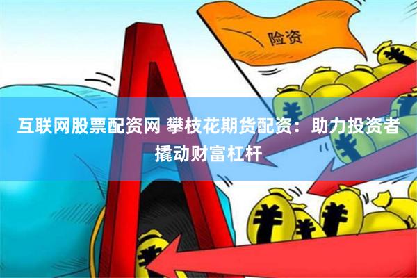 互联网股票配资网 攀枝花期货配资：助力投资者撬动财富杠杆