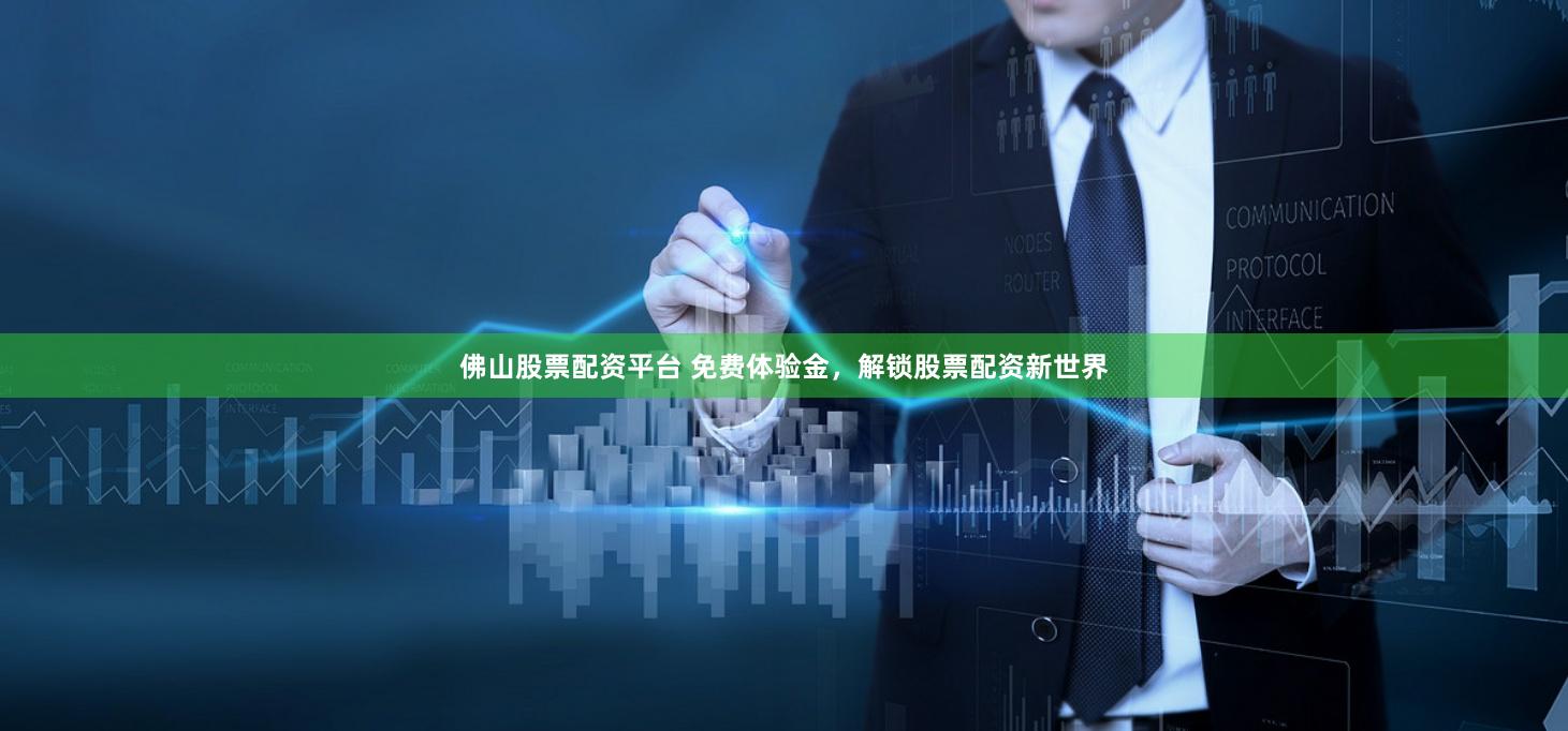 佛山股票配资平台 免费体验金，解锁股票配资新世界