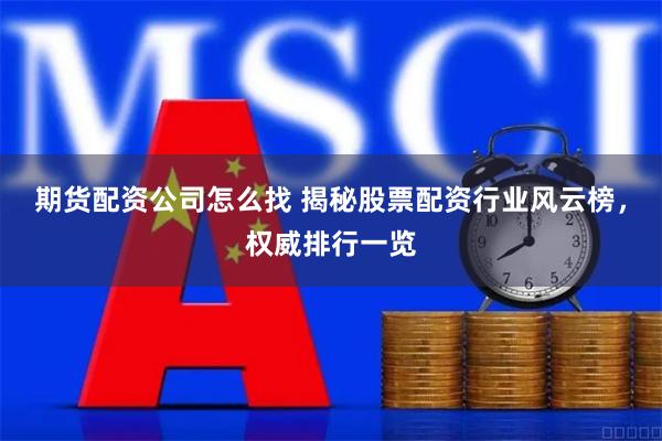 期货配资公司怎么找 揭秘股票配资行业风云榜，权威排行一览