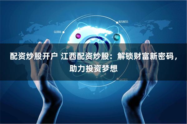 配资炒股开户 江西配资炒股：解锁财富新密码，助力投资梦想