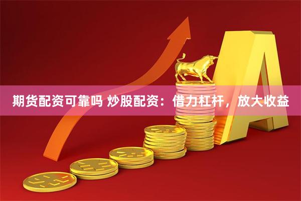 期货配资可靠吗 炒股配资：借力杠杆，放大收益