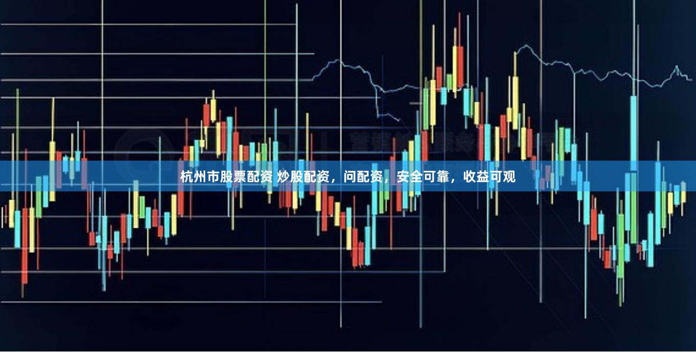 杭州市股票配资 炒股配资，问配资，安全可靠，收益可观