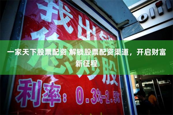 一家天下股票配资 解锁股票配资渠道，开启财富新征程