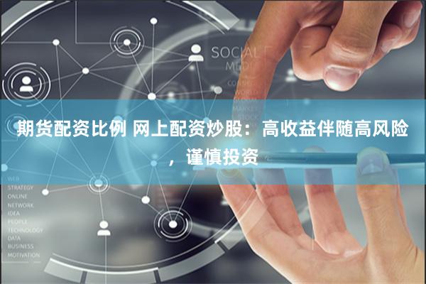 期货配资比例 网上配资炒股：高收益伴随高风险，谨慎投资