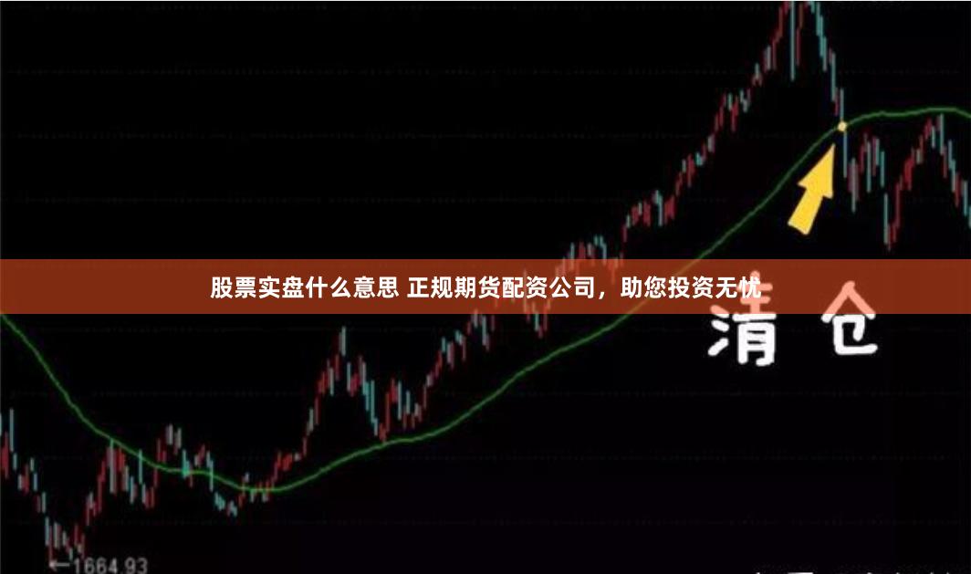 股票实盘什么意思 正规期货配资公司，助您投资无忧