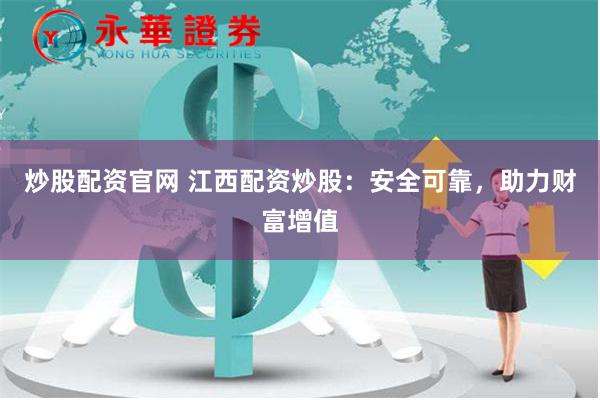 炒股配资官网 江西配资炒股：安全可靠，助力财富增值
