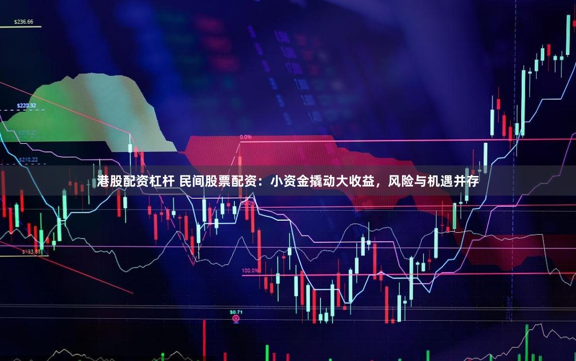 港股配资杠杆 民间股票配资：小资金撬动大收益，风险与机遇并存
