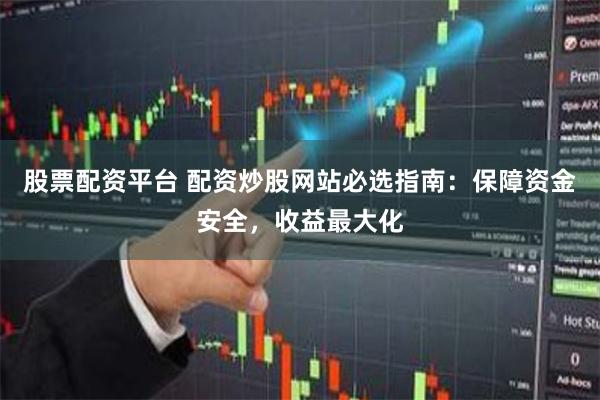 股票配资平台 配资炒股网站必选指南:保障资金安全,收益最大化