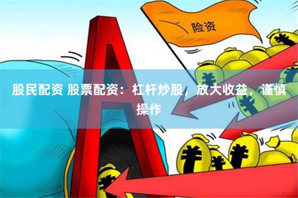 股民配资 股票配资:杠杆炒股,放大收益,谨慎操作