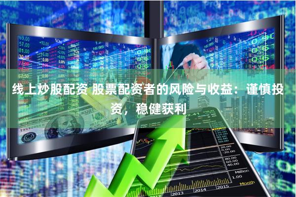 线上炒股配资 股票配资者的风险与收益：谨慎投资，稳健获利