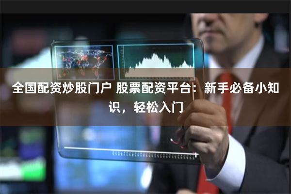 全国配资炒股门户 股票配资平台:新手必备小知识,轻松入门