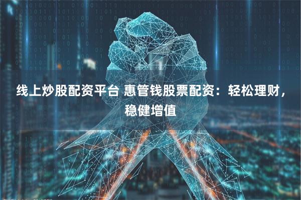 线上炒股配资平台 惠管钱股票配资：轻松理财，稳健增值