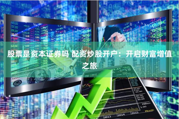 股票是资本证券吗 配资炒股开户:开启财富增值之旅