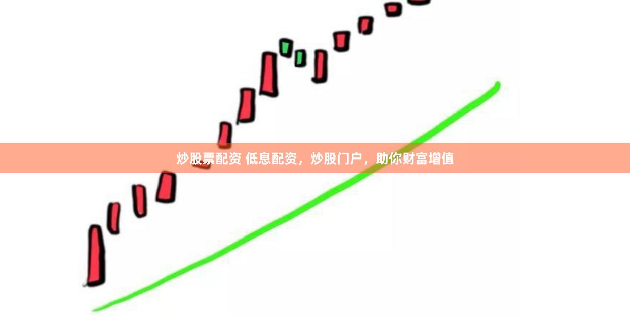 炒股票配资 低息配资，炒股门户，助你财富增值