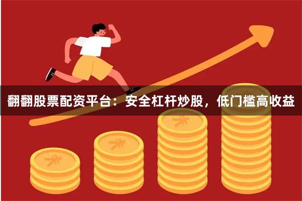 翻翻股票配资平台：安全杠杆炒股，低门槛高收益