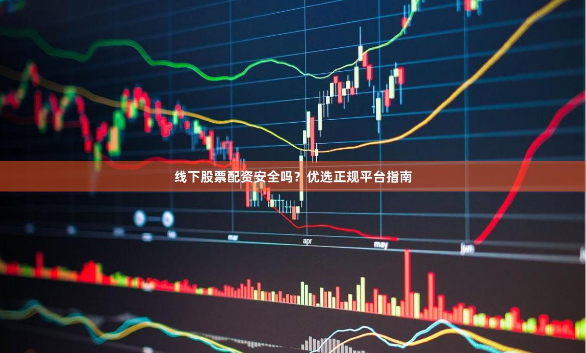 线下股票配资安全吗？优选正规平台指南