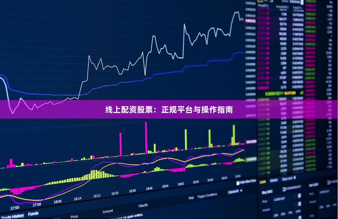 线上配资股票：正规平台与操作指南