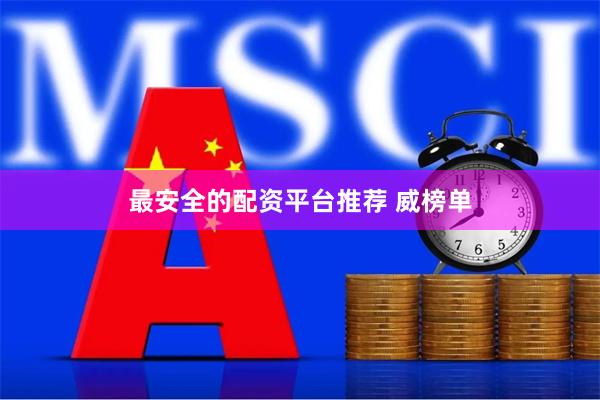 最安全的配资平台推荐 威榜单