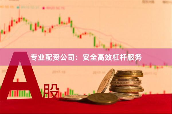 专业配资公司：安全高效杠杆服务
