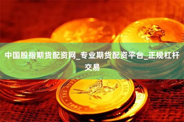 中国股指期货配资网_专业期货配资平台_正规杠杆交易
