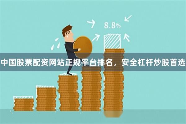 中国股票配资网站正规平台排名，安全杠杆炒股首选