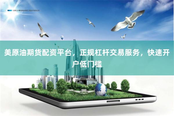 美原油期货配资平台，正规杠杆交易服务，快速开户低门槛