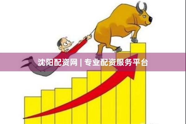 沈阳配资网 | 专业配资服务平台