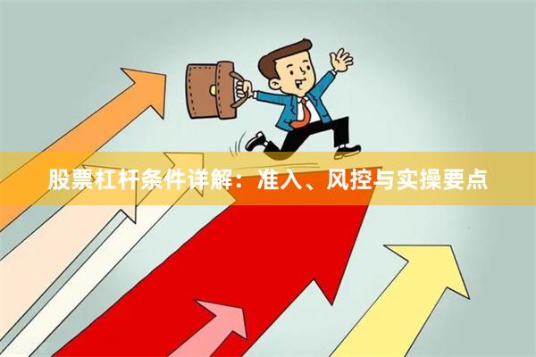 股票杠杆条件详解：准入、风控与实操要点