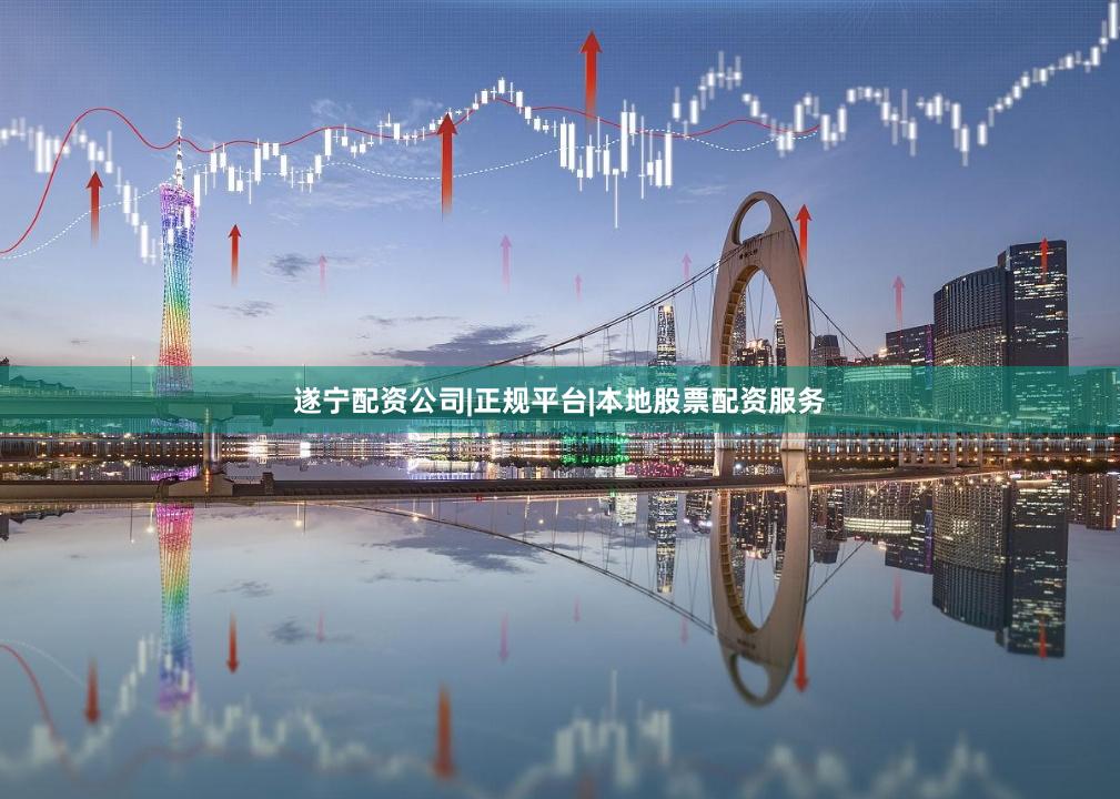 遂宁配资公司|正规平台|本地股票配资服务