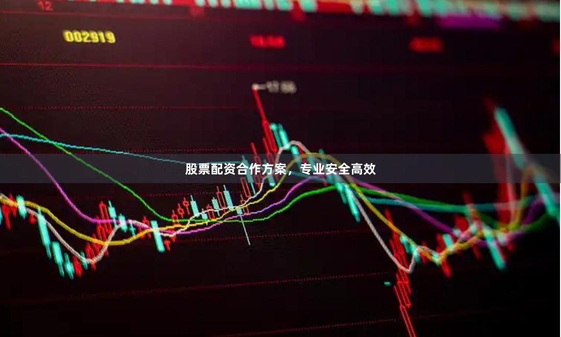 股票配资合作方案，专业安全高效