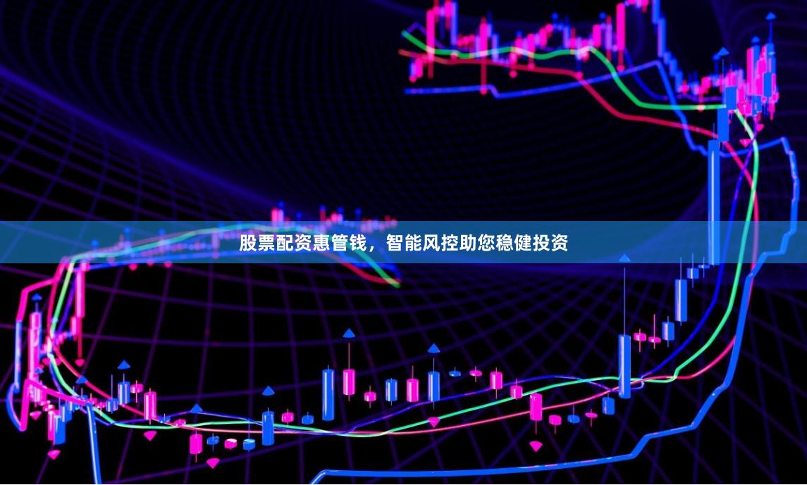 股票配资惠管钱，智能风控助您稳健投资