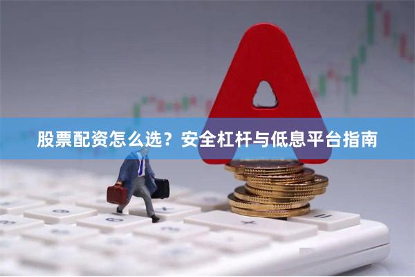 股票配资怎么选？安全杠杆与低息平台指南