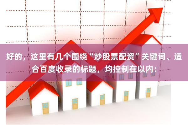 好的，这里有几个围绕“炒股票配资”关键词、适合百度收录的标题，均控制在以内：