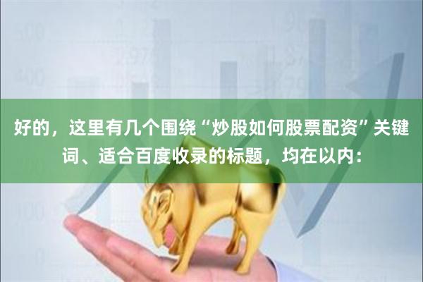 好的，这里有几个围绕“炒股如何股票配资”关键词、适合百度收录的标题，均在以内：