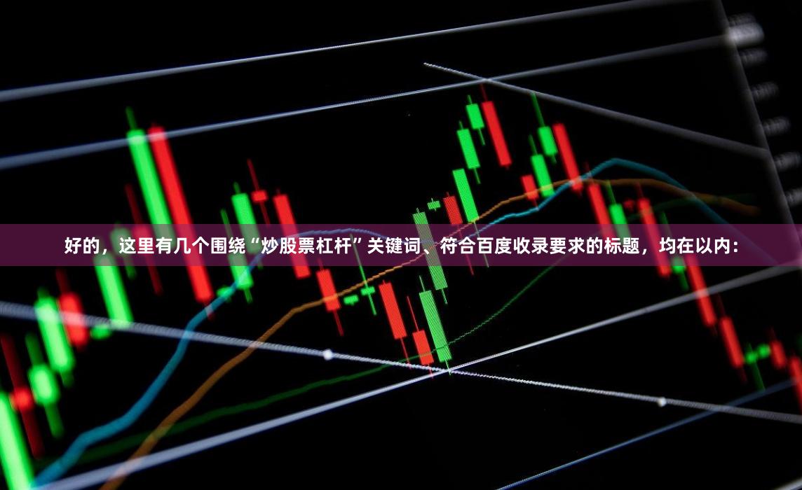 好的，这里有几个围绕“炒股票杠杆”关键词、符合百度收录要求的标题，均在以内：
