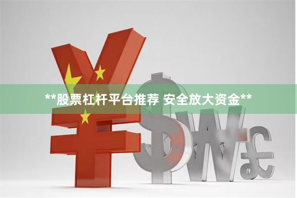**股票杠杆平台推荐 安全放大资金**