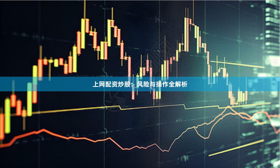 上网配资炒股：风险与操作全解析