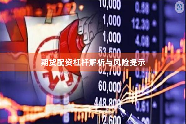 期货配资杠杆解析与风险提示
