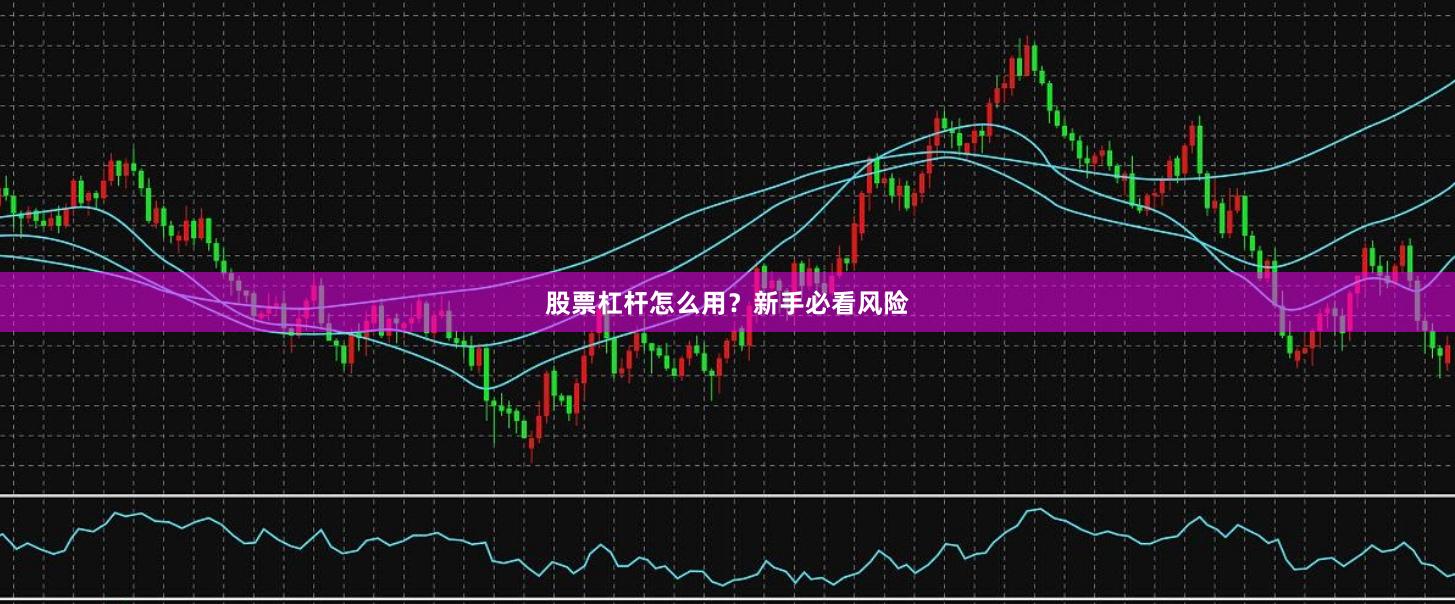 股票杠杆怎么用？新手必看风险